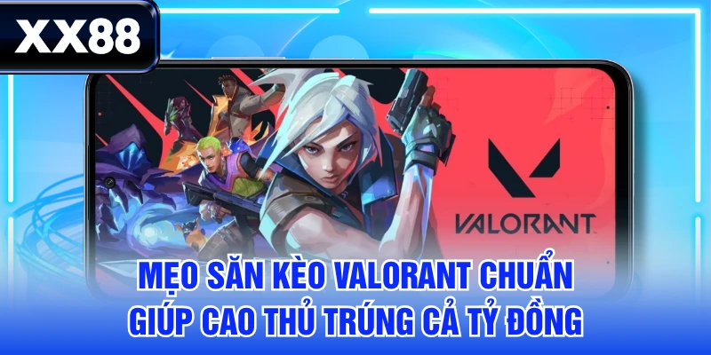 Mẹo Săn Kèo Valorant Chuẩn Giúp Cao Thủ Trúng Cả Tỷ Đồng